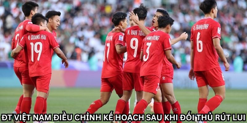 ĐT Việt Nam Điều Chỉnh Kế Hoạch Sau Khi Đối Thủ Rút Lui 4 ĐT Việt Nam quyết tâm chinh phục đỉnh cao mới