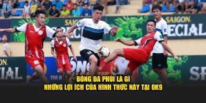 Bóng Đá Phủi Là Gì - Lợi Ích Của Hình Thức Này Tại OK9
